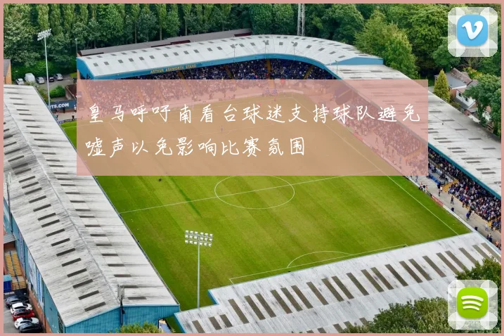 皇马呼吁南看台球迷支持球队避免嘘声以免影响比赛氛围