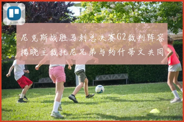 尼克斯战胜马刺总决赛G2裁判阵容揭晓主裁托尼兄弟与约什蒂文共同执法