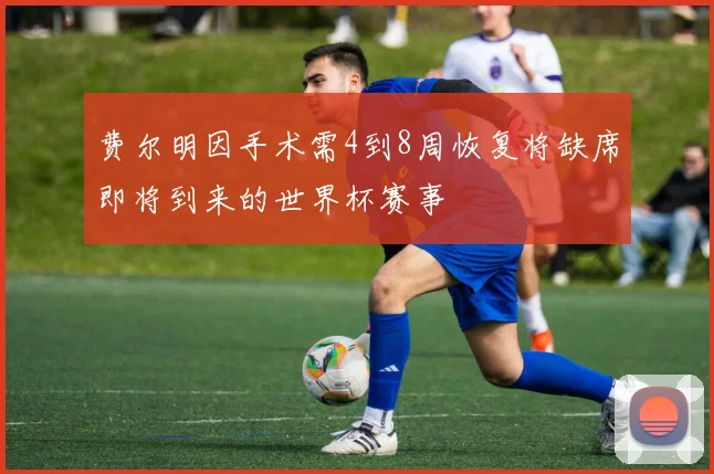 费尔明因手术需4到8周恢复将缺席即将到来的世界杯赛事