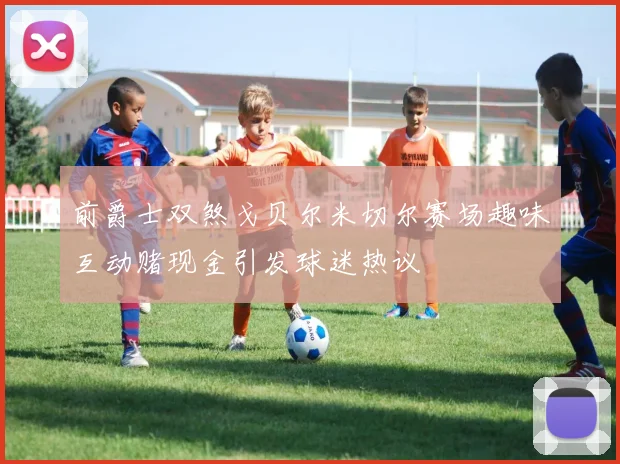 前爵士双煞戈贝尔米切尔赛场趣味互动赌现金引发球迷热议