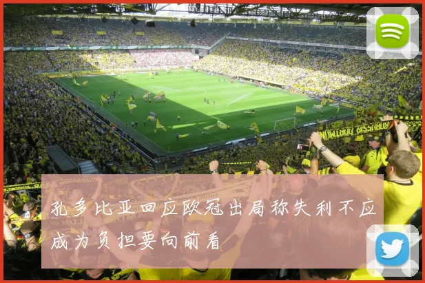 孔多比亚回应欧冠出局称失利不应成为负担要向前看