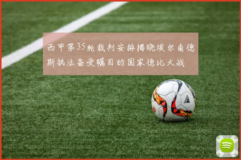西甲第35轮裁判安排揭晓埃尔南德斯执法备受瞩目的国家德比大战