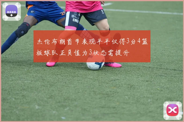 杰伦布朗首节表现平平仅得3分4篮板球队正负值为3状态需提升