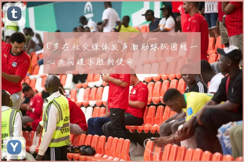 C罗在社交媒体发声激励球队团结一心共同追求胜利使命