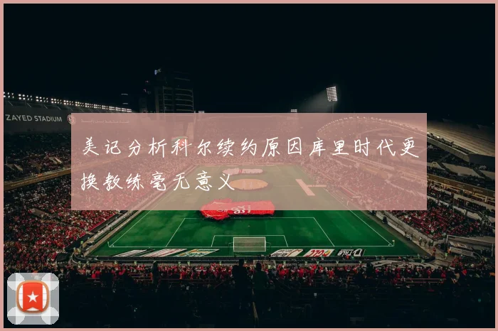 美记分析科尔续约原因库里时代更换教练毫无意义